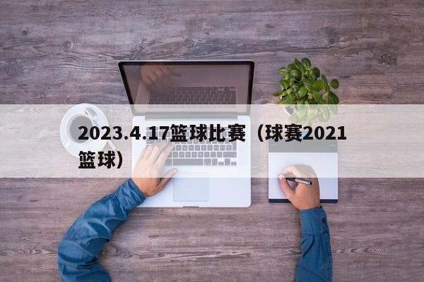 2023.4.17篮球比赛（球赛2021篮球）