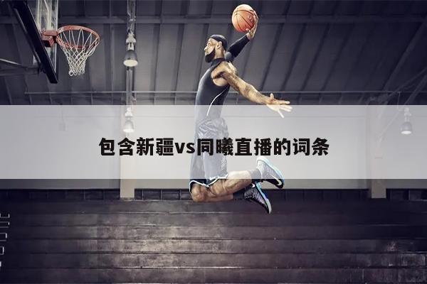 包含新疆vs同曦直播的词条