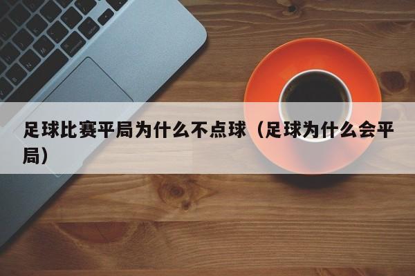 足球比赛平局为什么不点球（足球为什么会平局）