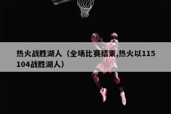 热火战胜湖人（全场比赛结束,热火以115104战胜湖人）