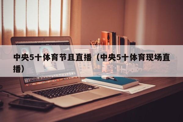 中央5十体育节且直播（中央5十体育现场直播）