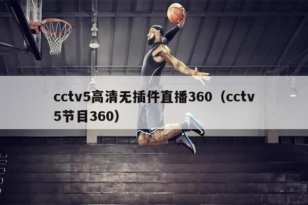 cctv5高清无插件直播360（cctv5节目360）