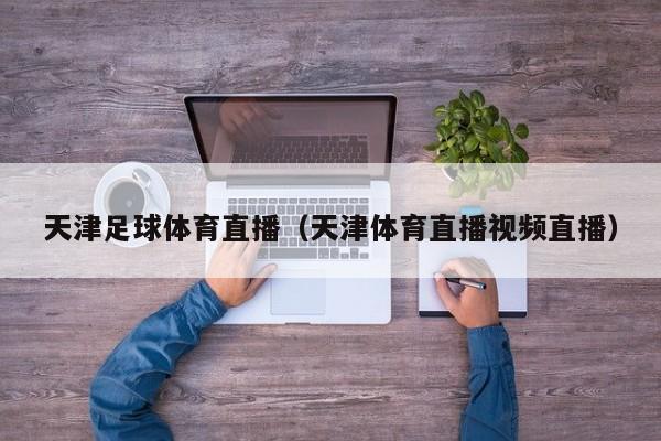 天津足球体育直播（天津体育直播视频直播）