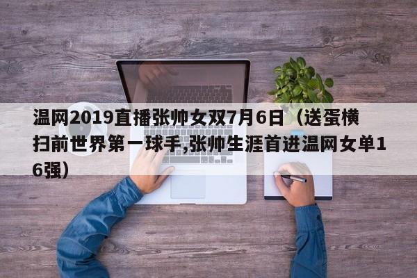 温网2019直播张帅女双7月6日（送蛋横扫前世界第一球手,张帅生涯首进温网女单16强）