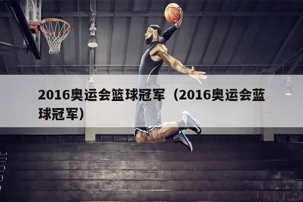 2016奥运会篮球冠军（2016奥运会蓝球冠军）