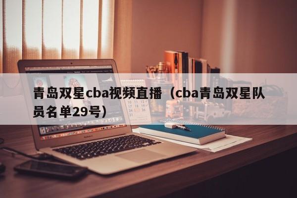 青岛双星cba视频直播（cba青岛双星队员名单29号）