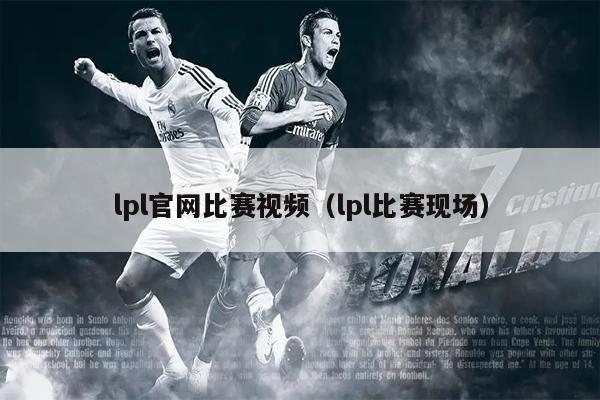 lpl官网比赛视频（lpl比赛现场）