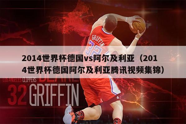 2014世界杯德国vs阿尔及利亚（2014世界杯德国阿尔及利亚腾讯视频集锦）