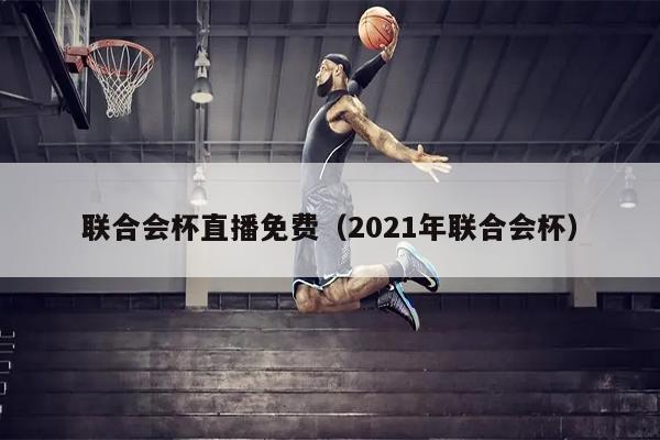 联合会杯直播免费（2021年联合会杯）