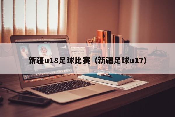 新疆u18足球比赛（新疆足球u17）