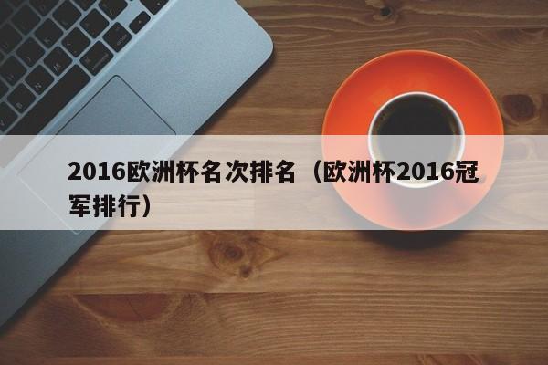 2016欧洲杯名次排名（欧洲杯2016冠军排行）