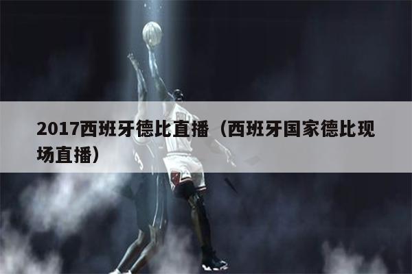 2017西班牙德比直播（西班牙国家德比现场直播）