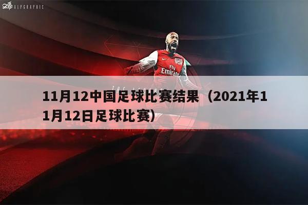 11月12中国足球比赛结果（2021年11月12日足球比赛）