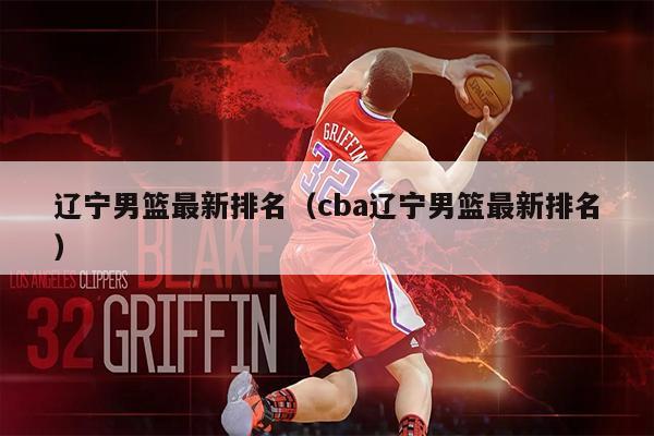 辽宁男篮最新排名（cba辽宁男篮最新排名）