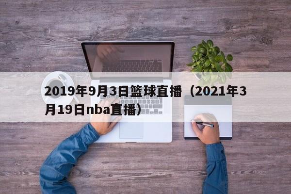 2019年9月3日篮球直播（2021年3月19日nba直播）