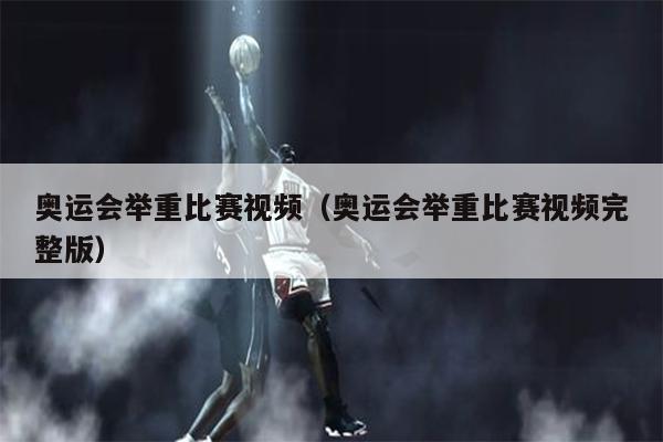 奥运会举重比赛视频（奥运会举重比赛视频完整版）