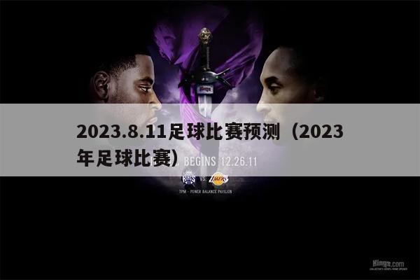 2023.8.11足球比赛预测（2023年足球比赛）
