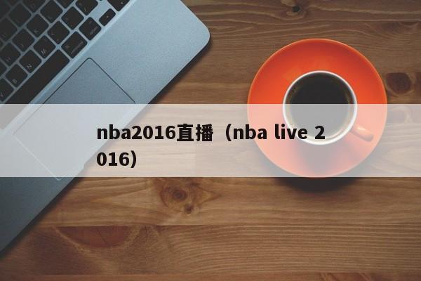 nba2016直播（nba live 2016）