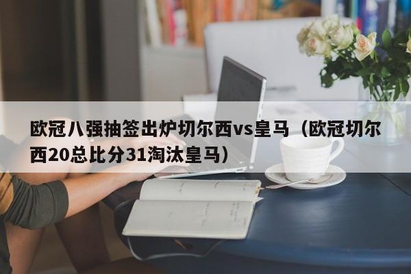 欧冠八强抽签出炉切尔西vs皇马（欧冠切尔西20总比分31淘汰皇马）