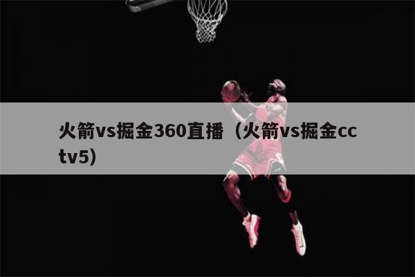 火箭vs掘金360直播（火箭vs掘金cctv5）