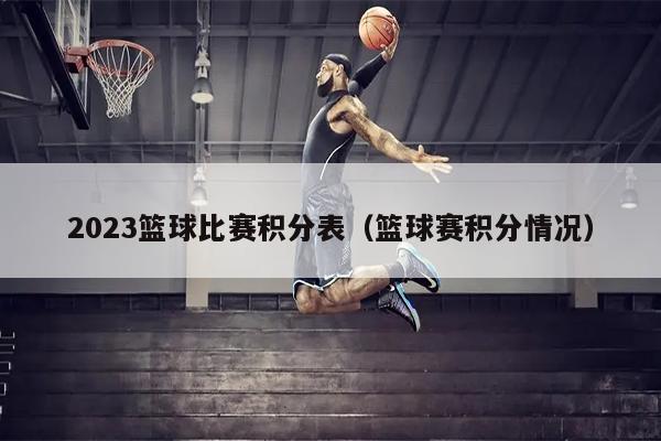2023篮球比赛积分表（篮球赛积分情况）