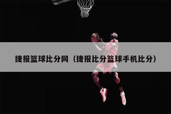 捷报篮球比分网（捷报比分篮球手机比分）