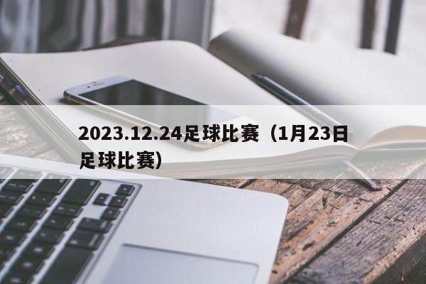2023.12.24足球比赛（1月23日足球比赛）