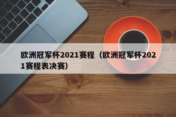 欧洲冠军杯2021赛程（欧洲冠军杯2021赛程表决赛）