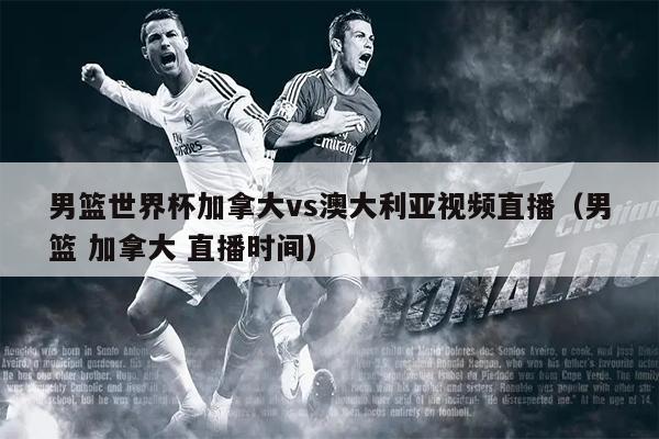 男篮世界杯加拿大vs澳大利亚视频直播（男篮 加拿大 直播时间）
