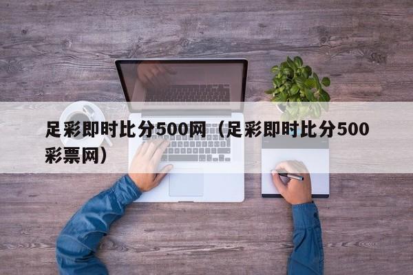 足彩即时比分500网（足彩即时比分500彩票网）