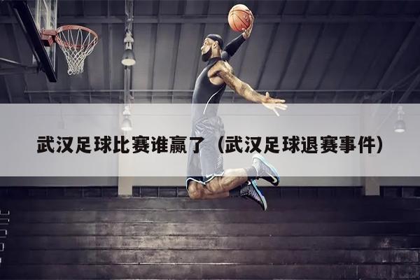 武汉足球比赛谁赢了（武汉足球退赛事件）