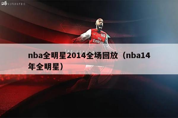 nba全明星2014全场回放（nba14年全明星）