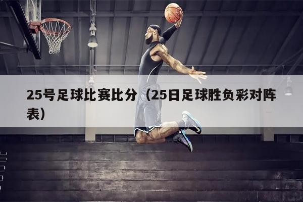 25号足球比赛比分（25日足球胜负彩对阵表）
