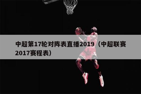 中超第17轮对阵表直播2019（中超联赛2017赛程表）
