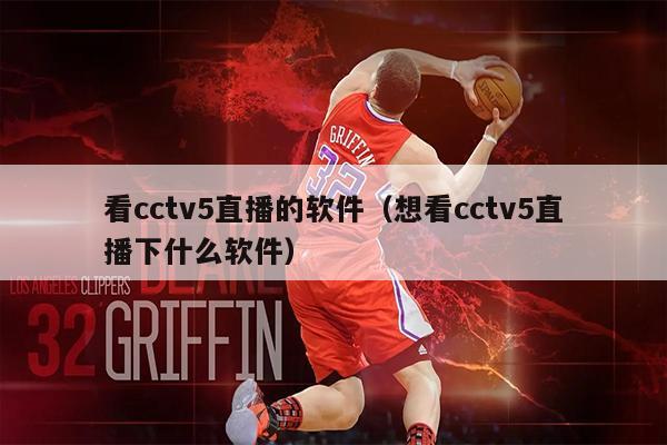 看cctv5直播的软件（想看cctv5直播下什么软件）