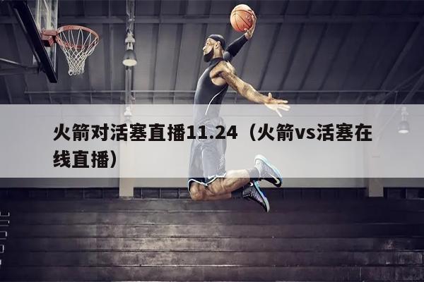 火箭对活塞直播11.24（火箭vs活塞在线直播）