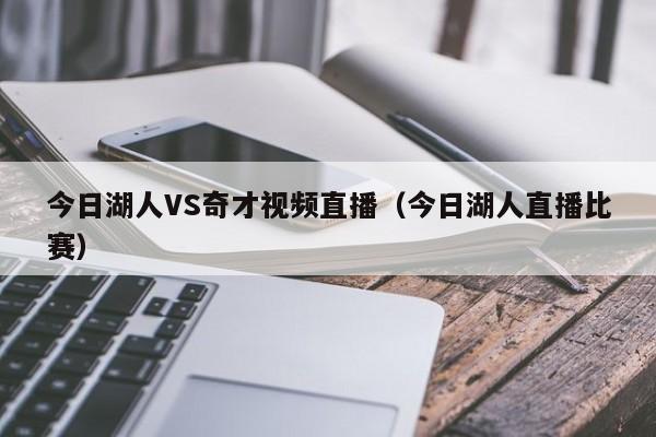 今日湖人VS奇才视频直播（今日湖人直播比赛）
