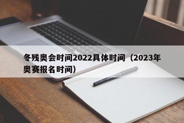 冬残奥会时间2022具体时间（2023年奥赛报名时间）