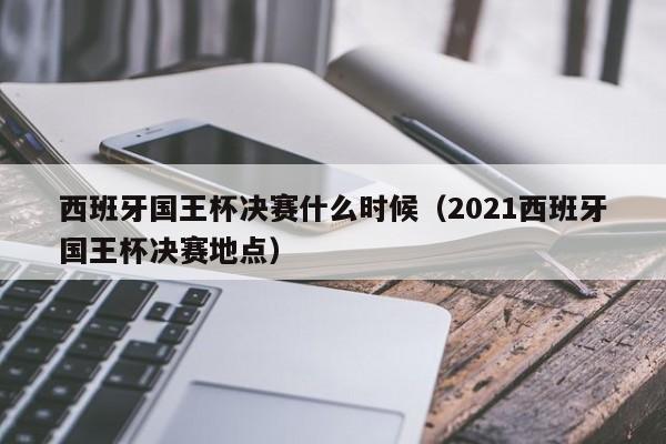 西班牙国王杯决赛什么时候（2021西班牙国王杯决赛地点）