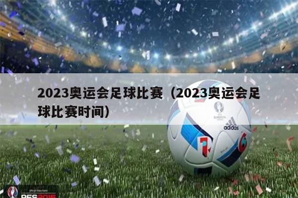 2023奥运会足球比赛（2023奥运会足球比赛时间）