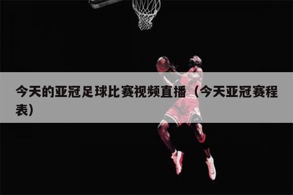 今天的亚冠足球比赛视频直播（今天亚冠赛程表）