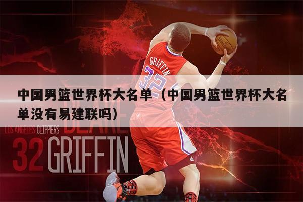 中国男篮世界杯大名单（中国男篮世界杯大名单没有易建联吗）