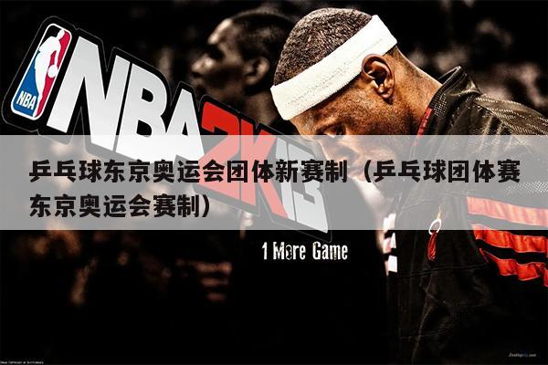 乒乓球东京奥运会团体新赛制（乒乓球团体赛东京奥运会赛制）