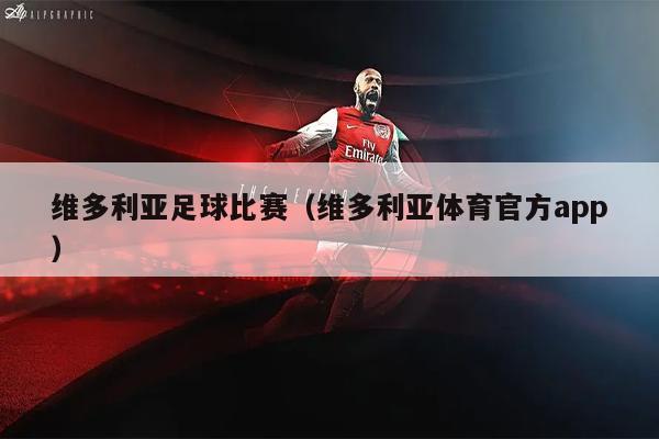 维多利亚足球比赛（维多利亚体育官方app）