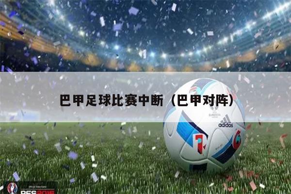 巴甲足球比赛中断（巴甲对阵）