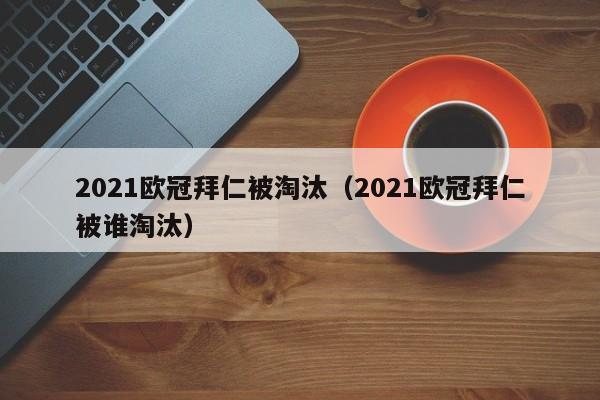 2021欧冠拜仁被淘汰（2021欧冠拜仁被谁淘汰）