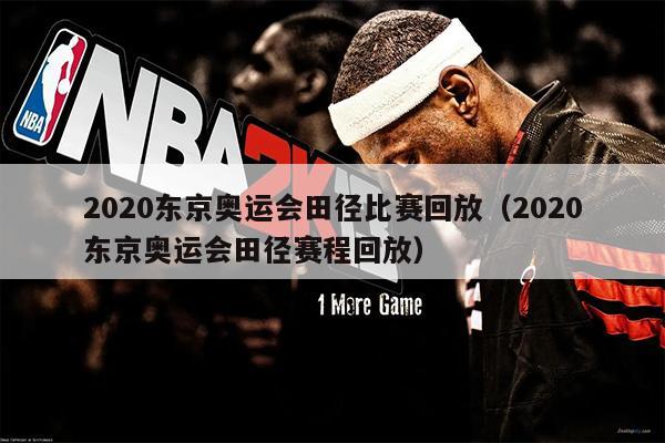 2020东京奥运会田径比赛回放（2020东京奥运会田径赛程回放）