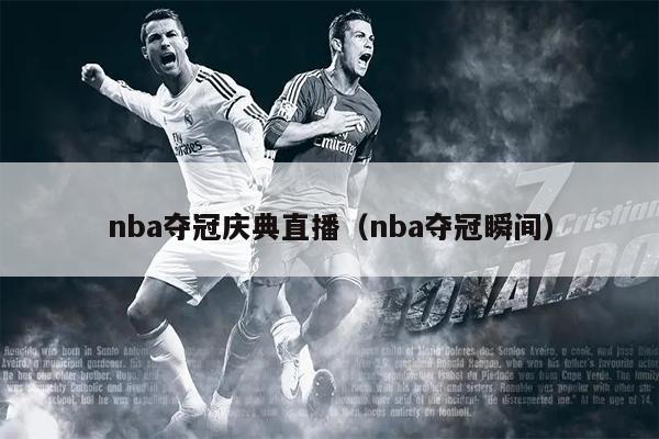 nba夺冠庆典直播（nba夺冠瞬间）