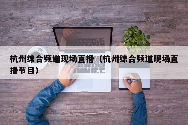 杭州综合频道现场直播（杭州综合频道现场直播节目）