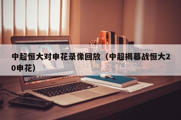 中超恒大对申花录像回放（中超揭幕战恒大20申花）